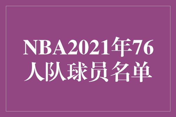 76人队2021年NBA球员名单揭晓，实力强大引人瞩目！